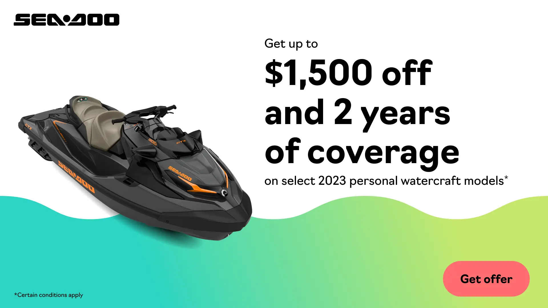 Get up to $1,500 off and 2 years of coverage on select 2023 personal watercraft models