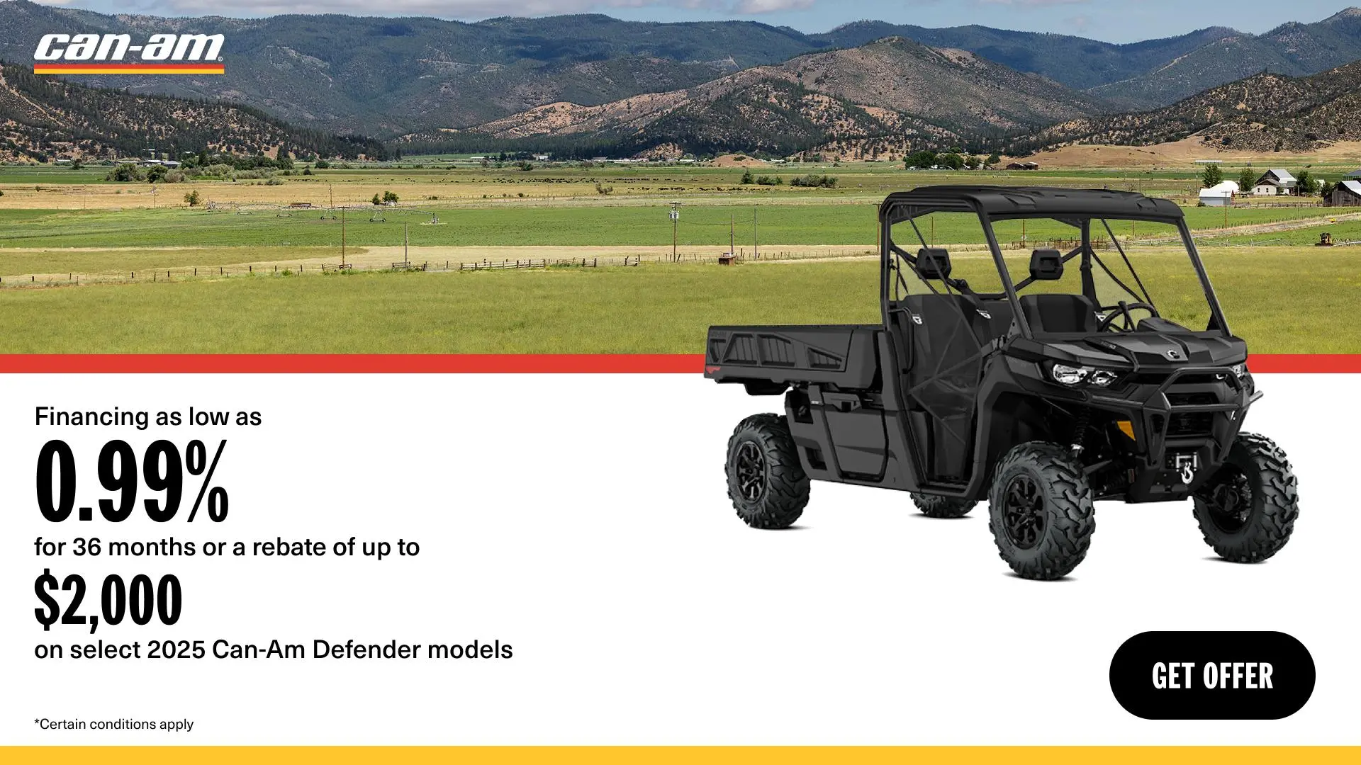 Financing as low as 0.99% for 36 months or a rebate of up to $2,000 on select 2025 Can-Am Defender models