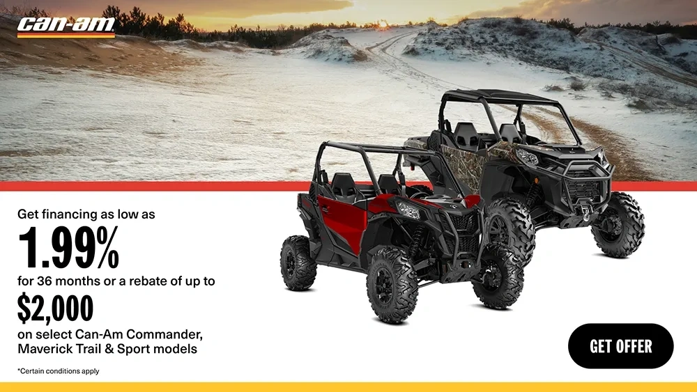 Get financing as low as 1.99% for 36 months or a rebate of up to $2,000 on select Can-Am Commander, Maverick Trail & Sport  models