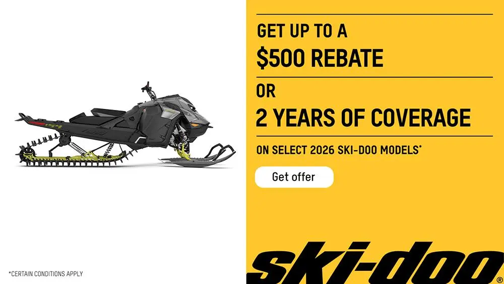 Get up to a $500 rebate or get 2 years of coverage on select 2026 Ski-Doo models