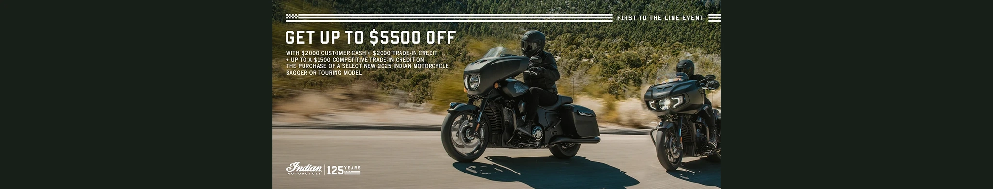 Get up to $5500 off from Customer Cash & Trade-In Credits or 1.99% for 36 months on select 2025 Bagger or Touring Models