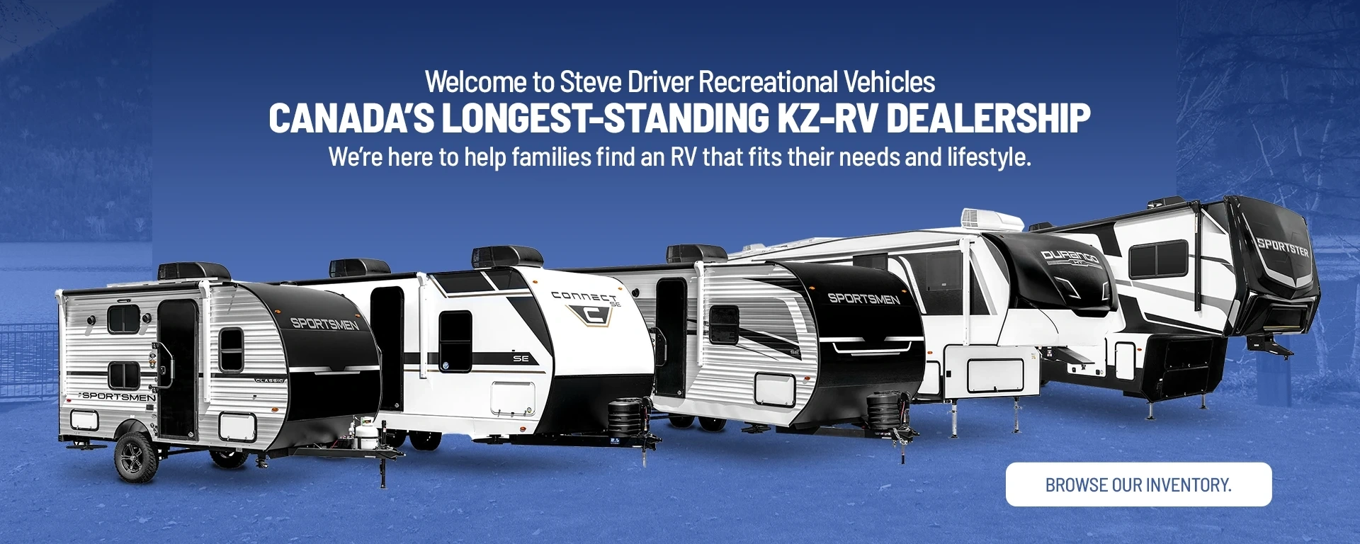 Welcome to Steve Driver Recreational Vehicles Canada’s longest-standing KZ-RV dealership We’re here to help families find an RVthat fits their needs and lifestyle. alt