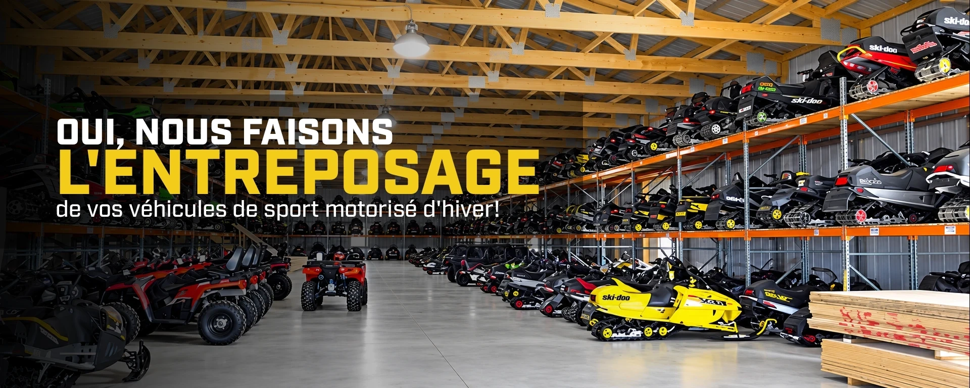 Oui, nous faisons l'entreposage de vos véhicules de sport motorisé d'hiver!