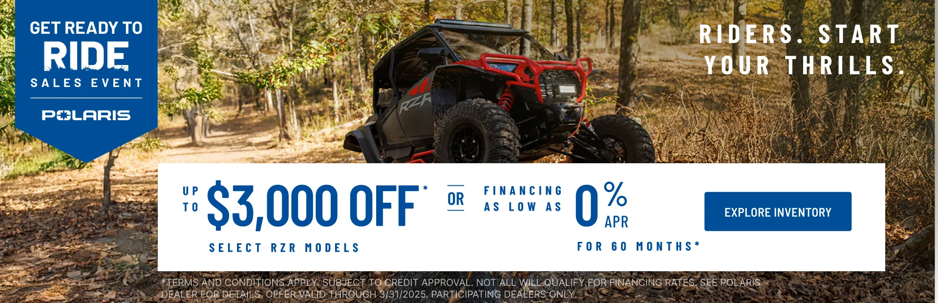 Polaris RZR up to $3000 Off Select Models.  Financing as Low as 0% for 60 months.