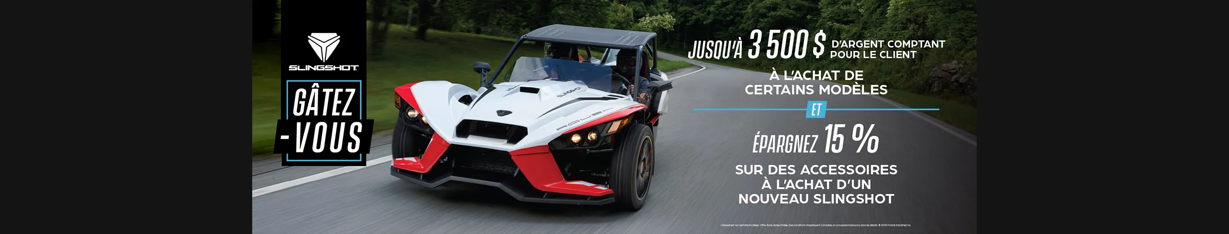 Promotion allant jusqu’à 3 500 $ en remise au comptant sur certains modèles Slingshot et 15 % de rabais sur les accessoires.