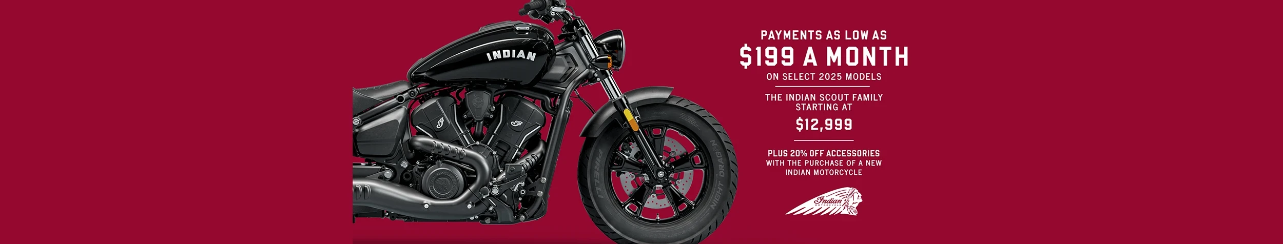 Promotion: Payments as low as $199 a month on select new 2025 models. The Indian Scout family starting at $12,999