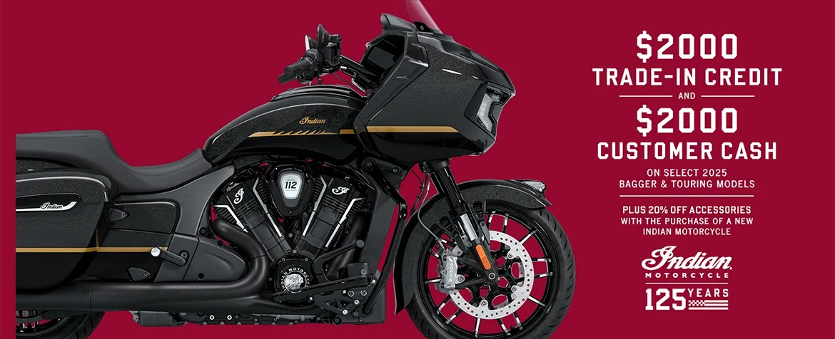 Get up to $2000 Customer Cash and $2000 Trade-In Credit on select new 2025 Bagger & Touring Models. Plus, 20% off accessories with the purchase of a new Indian Motorcycle.